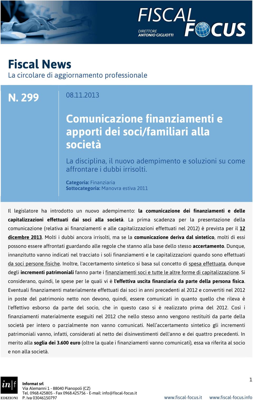 Categoria: Finanziaria Sottocategoria: Manovra estiva 2011 Il legislatore ha introdotto un nuovo adempimento: la comunicazione dei finanziamenti e delle capitalizzazioni effettuati dai soci alla