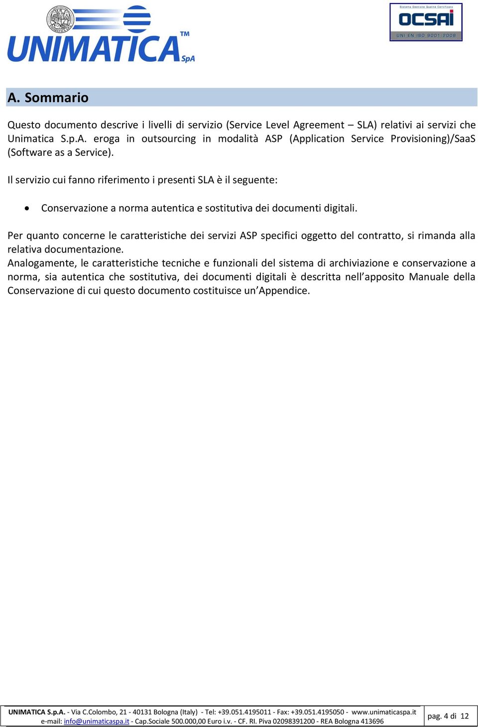 Per quanto concerne le caratteristiche dei servizi ASP specifici oggetto del contratto, si rimanda alla relativa documentazione.