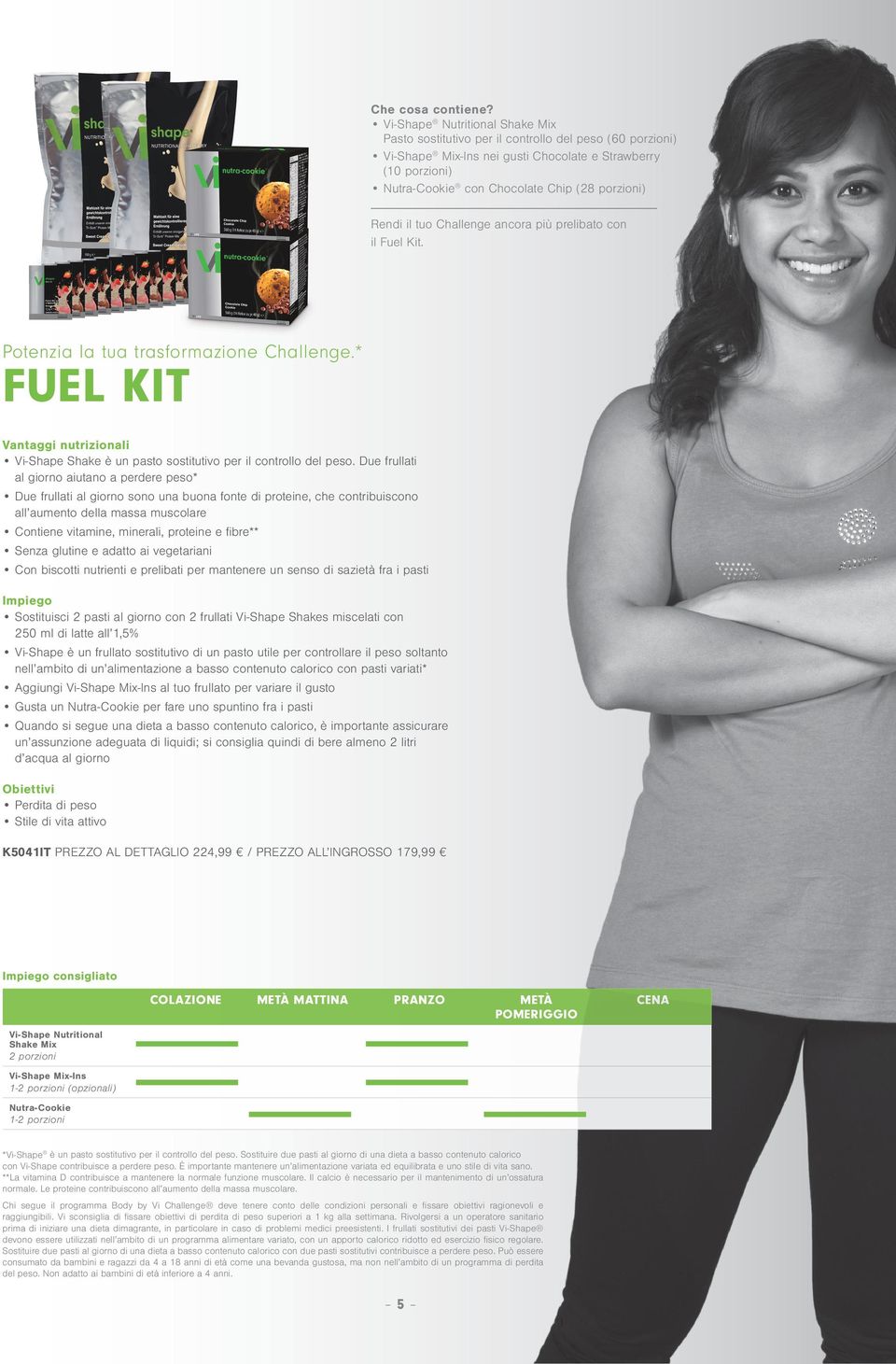 Rendi il tuo Challenge ancora più prelibato con il Fuel Kit. Potenzia la tua trasformazione Challenge.* FUEL KIT Vantaggi nutrizionali Vi-Shape Shake è un pasto sostitutivo per il controllo del peso.
