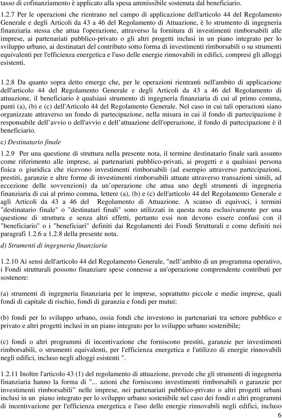 finanziaria stessa che attua l'operazione, attraverso la fornitura di investimenti rimborsabili alle imprese, ai partenariati pubblico-privato o gli altri progetti inclusi in un piano integrato per