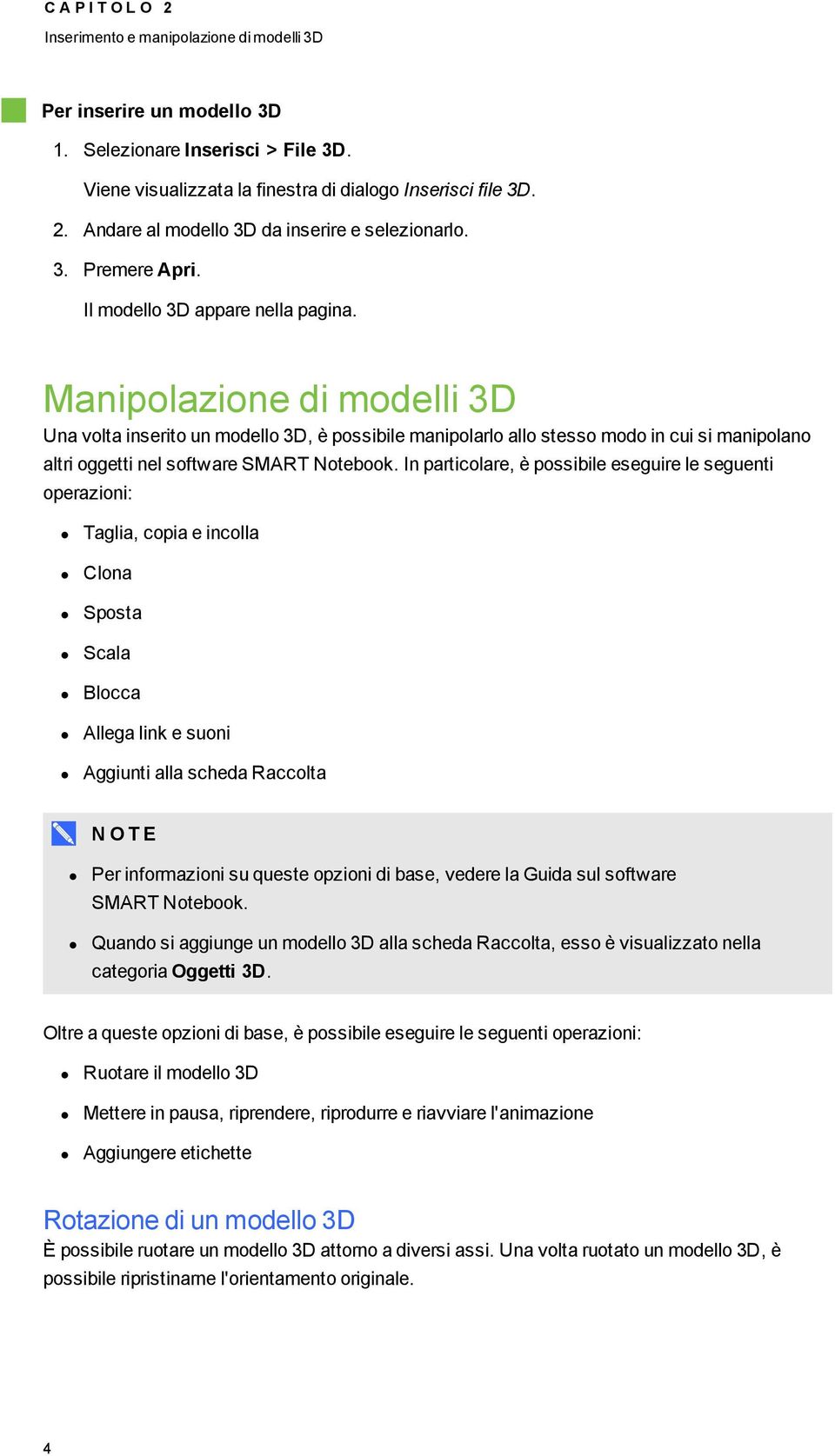 Manipolazione di modelli 3D Una volta inserito un modello 3D, è possibile manipolarlo allo stesso modo in cui si manipolano altri oggetti nel software SMART Notebook.