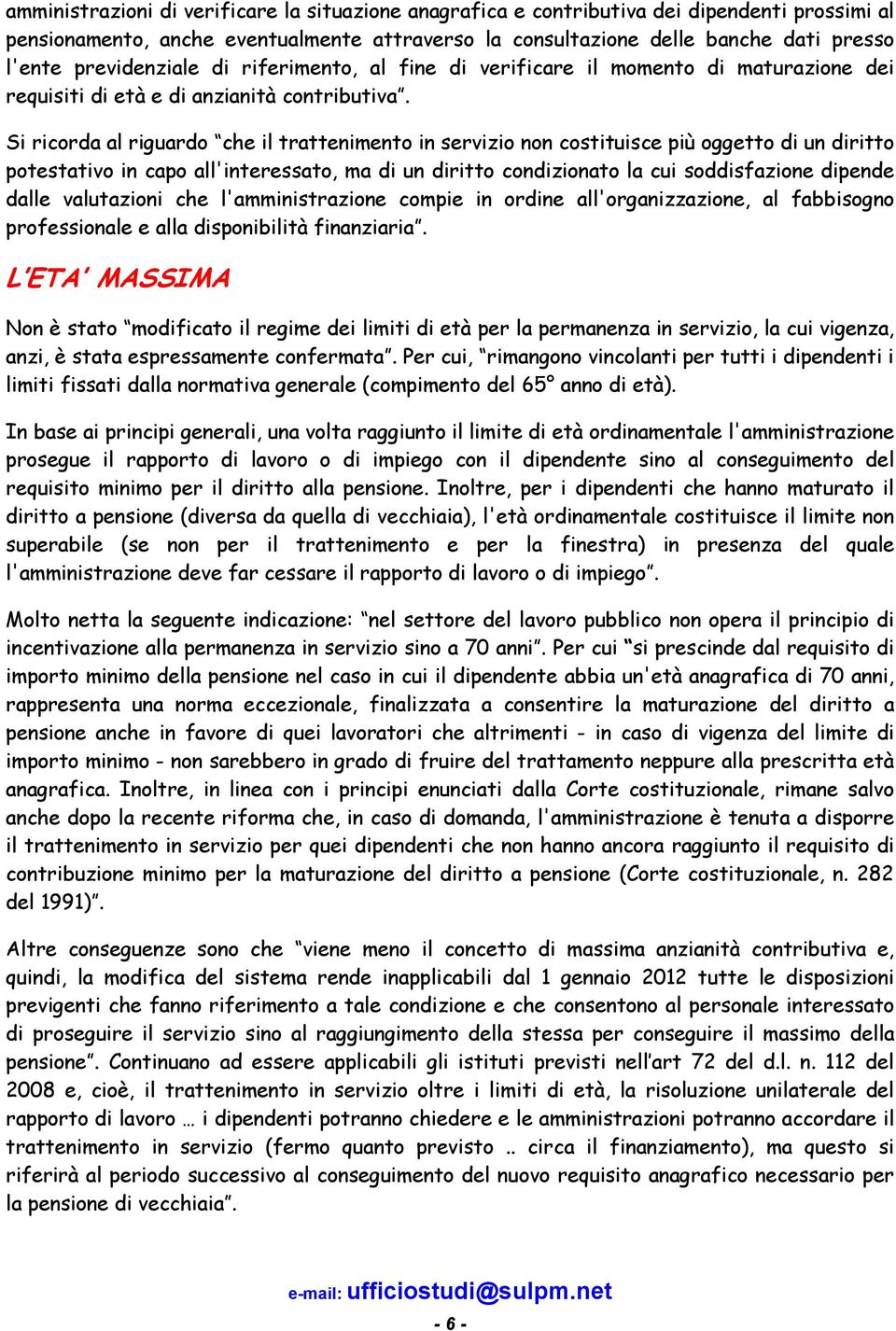 Si ricorda al riguardo che il trattenimento in servizio non costituisce più oggetto di un diritto potestativo in capo all'interessato, ma di un diritto condizionato la cui soddisfazione dipende dalle