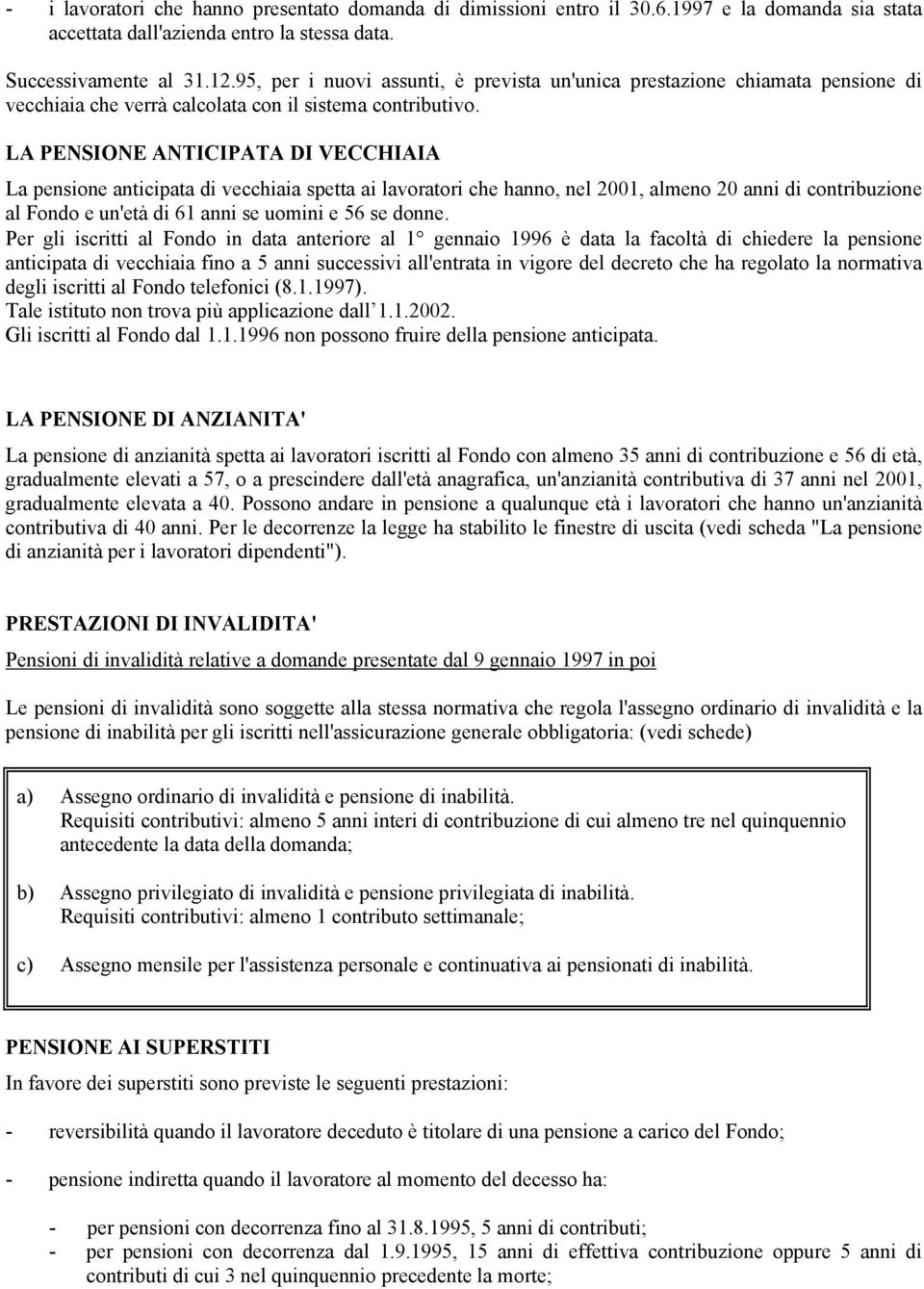 LA PENSIONE ANTICIPATA DI VECCHIAIA La pensione anticipata di vecchiaia spetta ai lavoratori che hanno, nel 2001, almeno 20 anni di contribuzione al Fondo e un'età di 61 anni se uomini e 56 se donne.