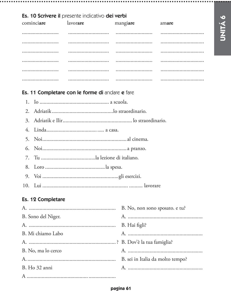 8. Loro...la spesa. 9. Voi...gli esercizi. 10. Lui...... lavorare Es. 12 Completare A.... B. No, non sono sposato. e tu? B. Sono del Niger. A.... A.... B. Hai figli?