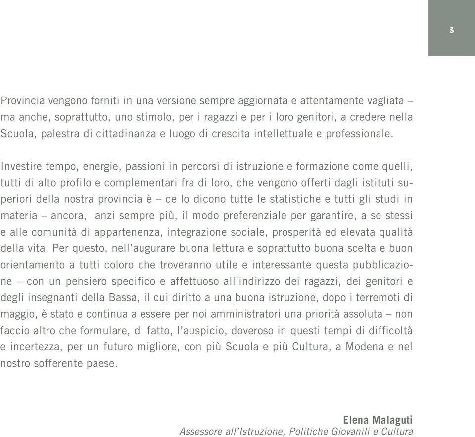 Investire tempo, energie, passioni in percorsi di istruzione e formazione come quelli, tutti di alto profilo e complementari fra di loro, che vengono offerti dagli istituti superiori della nostra