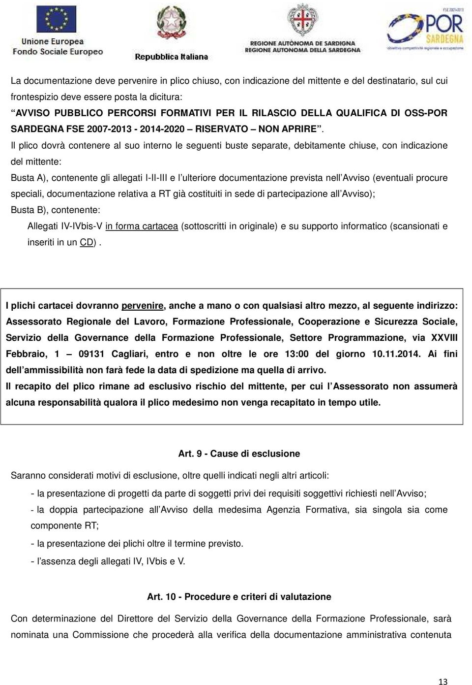 Il plico dovrà contenere al suo interno le seguenti buste separate, debitamente chiuse, con indicazione del mittente: Busta A), contenente gli allegati I-II-III e l ulteriore documentazione prevista