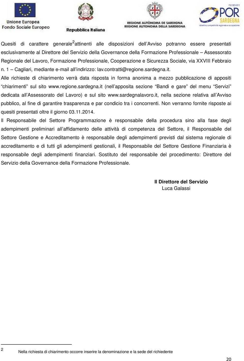 Alle richieste di chiarimento verrà data risposta in forma anonima a mezzo pubblicazione di appositi chiarimenti sul sito www.regione.sardegna.