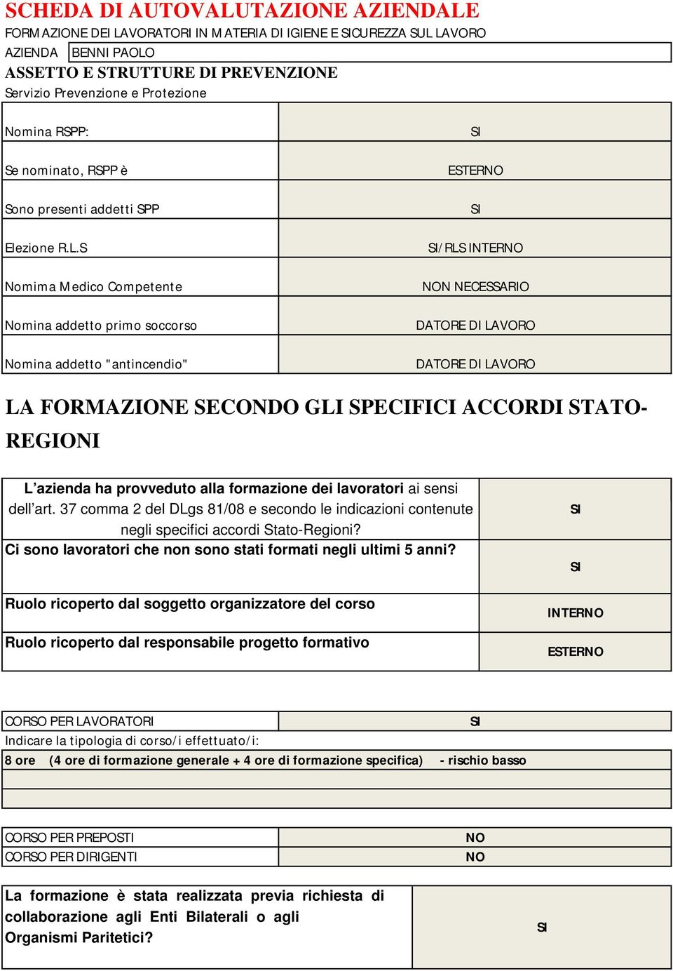 S Nomima Medico Competente Nomina addetto primo soccorso Nomina addetto "antincendio" ESTERNO /RLS INTERNO NON NECESSARIO DATORE DI LAVORO DATORE DI LAVORO LA FORMAZIONE SECONDO GLI SPECIFICI ACCORDI