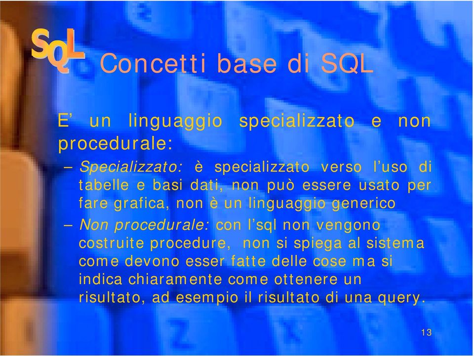 Non procedurale: con l sql non vengono costruite procedure, non si spiega al sistema come devono esser