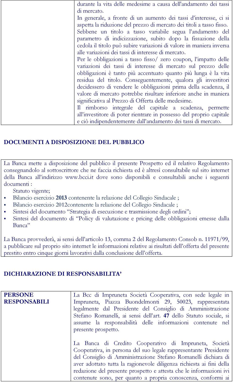 Sebbene un titolo a tasso variabile segua l andamento del parametro di indicizzazione, subito dopo la fissazione della cedola il titolo può subire variazioni di valore in maniera inversa alle