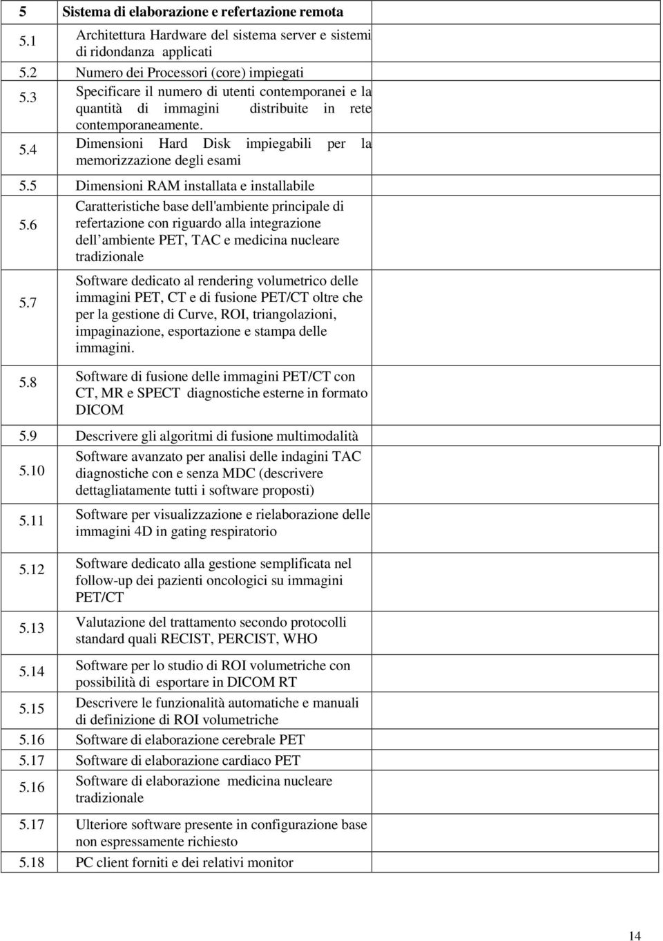 5 Dimensioni RAM installata e installabile Caratteristiche base dell'ambiente principale di 5.6 refertazione con riguardo alla integrazione dell ambiente PET, TAC e medicina nucleare tradizionale 5.