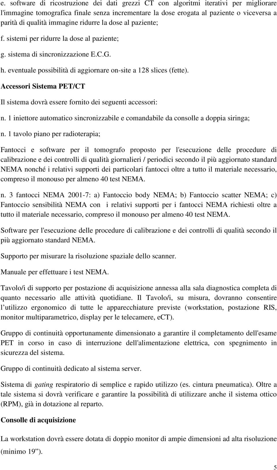 Accessori Sistema PET/CT Il sistema dovrà essere fornito dei seguenti accessori: n. 1 iniettore automatico sincronizzabile e comandabile da consolle a doppia siringa; n.