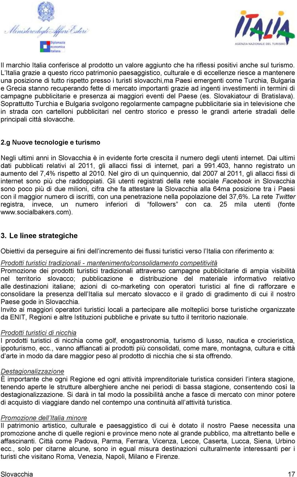 Bulgaria e Grecia stanno recuperando fette di mercato importanti grazie ad ingenti investimenti in termini di campagne pubblicitarie e presenza ai maggiori eventi del Paese (es.