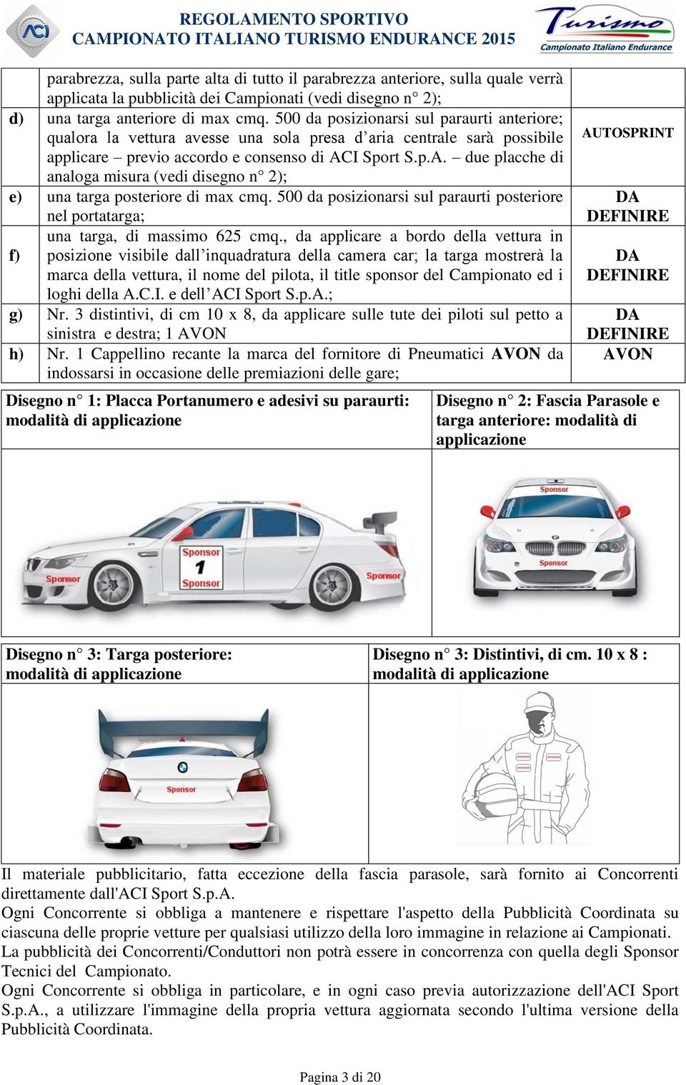 I Sport S.p.A. due placche di analoga misura (vedi disegno n 2); e) una targa posteriore di max cmq. 500 da posizionarsi sul paraurti posteriore nel portatarga; una targa, di massimo 625 cmq.