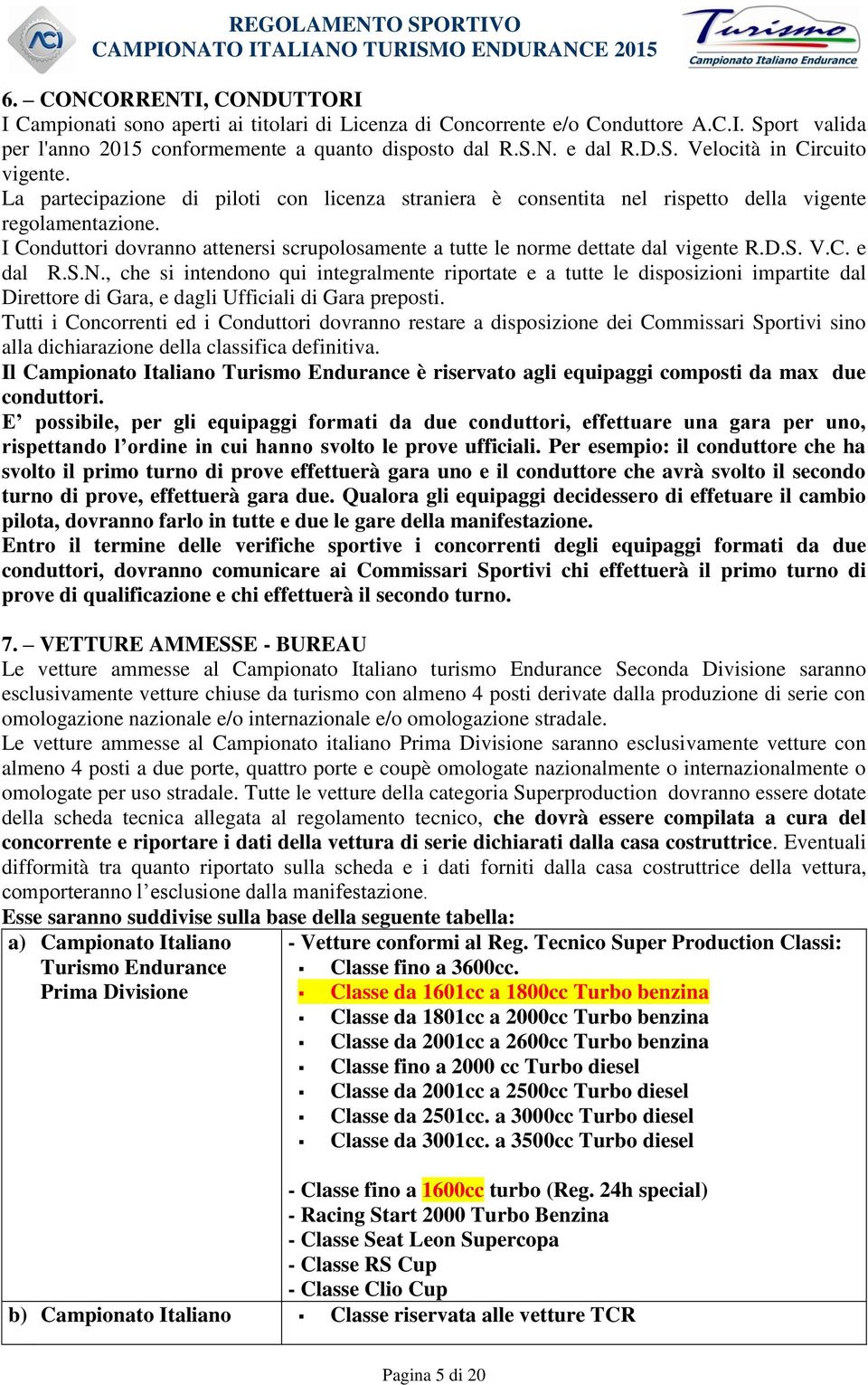 V.C. e dal R.S.N., che si intendono qui integralmente riportate e a tutte le disposizioni impartite dal Direttore di Gara, e dagli Ufficiali di Gara preposti.