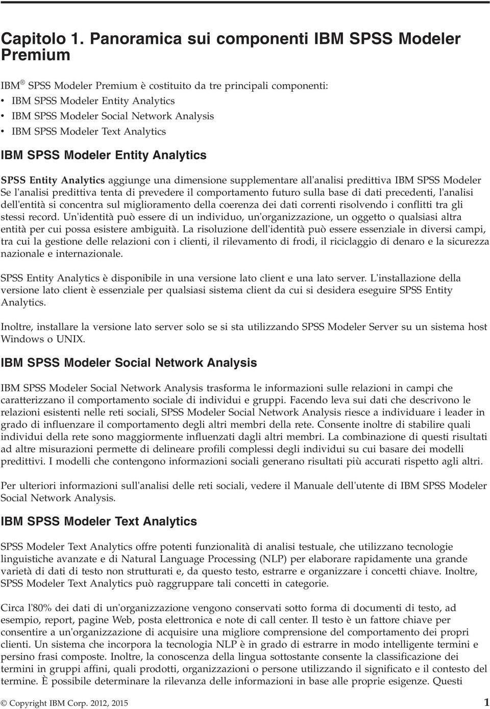 IBM SPSS Modeler Text Analytics IBM SPSS Modeler Entity Analytics SPSS Entity Analytics aggiunge una dimensione supplementare all'analisi predittiva IBM SPSS Modeler Se l'analisi predittiva tenta di