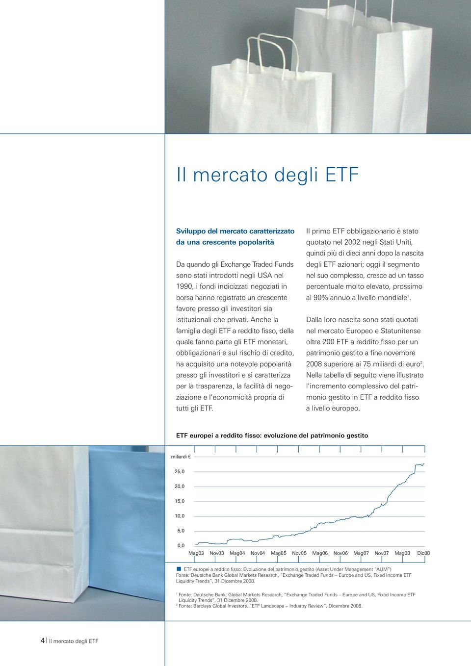 Anche la famiglia degli ETF a reddito fisso, della quale fanno parte gli ETF monetari, obbligazionari e sul rischio di credito, ha acquisito una notevole popolarità presso gli investitori e si