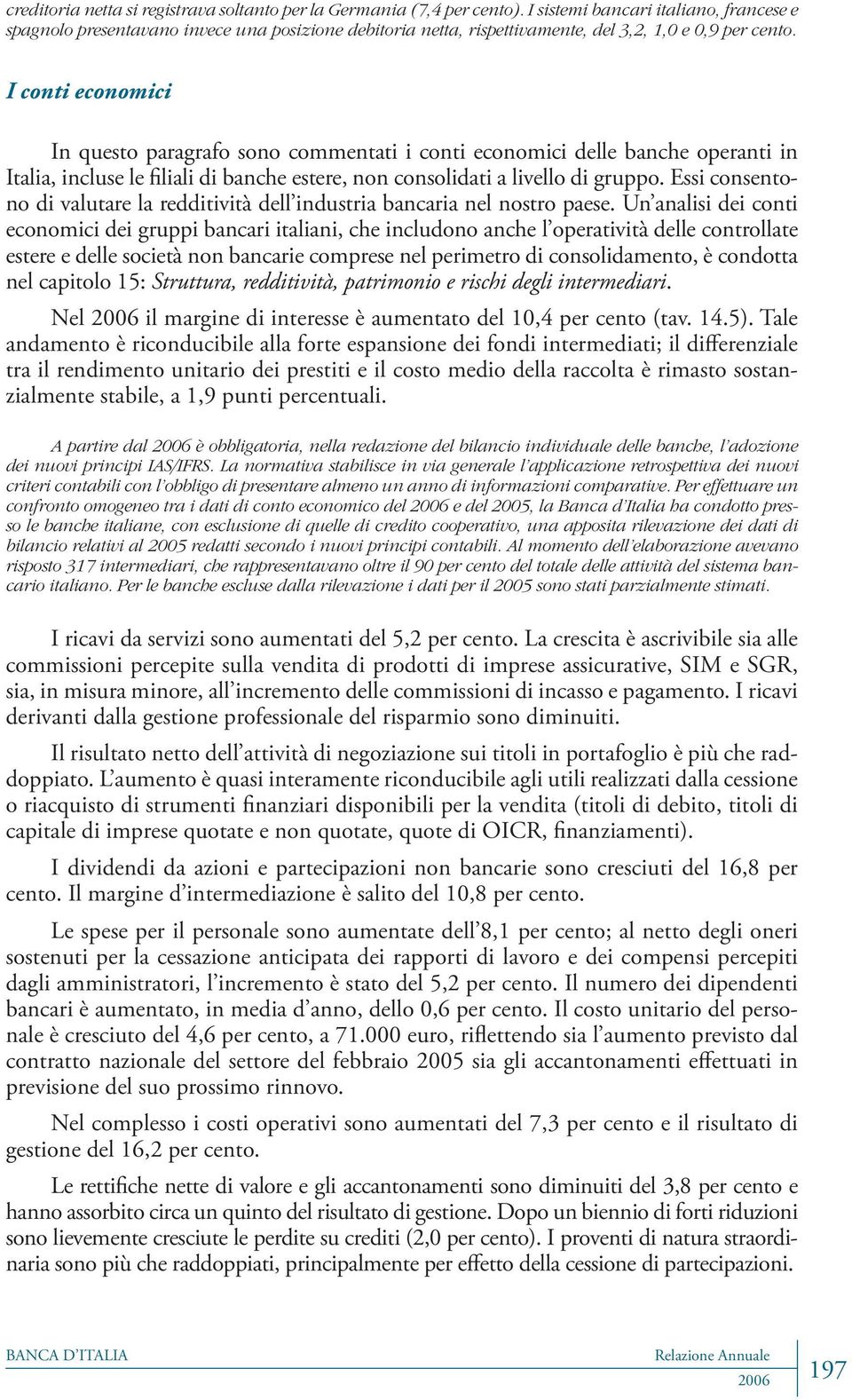 I conti economici In questo paragrafo sono commentati i conti economici delle banche operanti in Italia, incluse le filiali di banche estere, non consolidati a livello di gruppo.