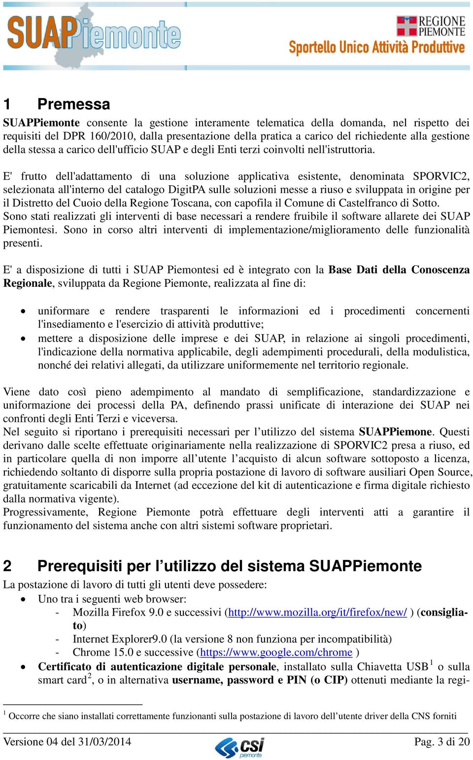 E' frutto dell'adattamento di una soluzione applicativa esistente, denominata SPORVIC2, selezionata all'interno del catalogo DigitPA sulle soluzioni messe a riuso e sviluppata in origine per il