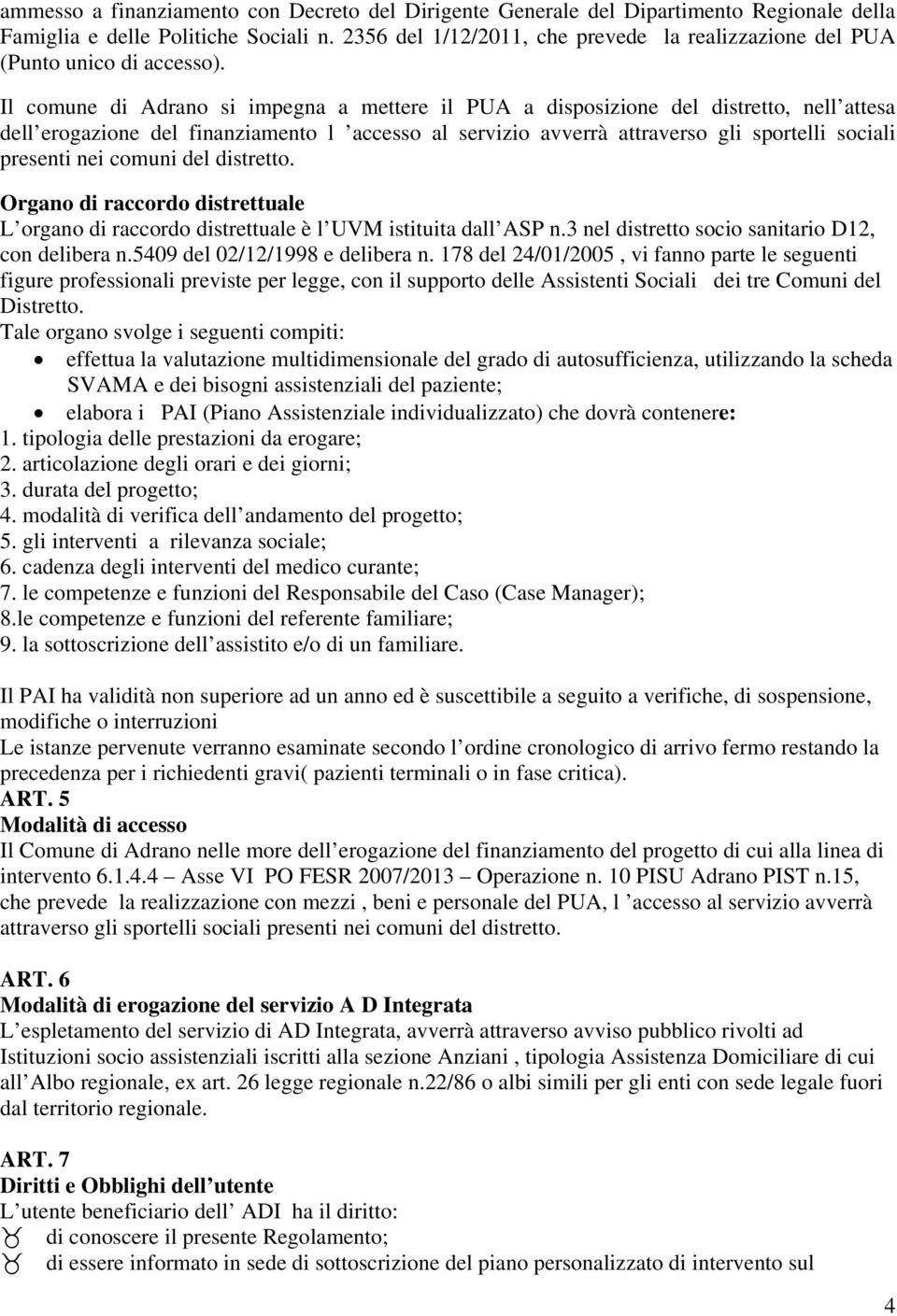 Il comune di Adrano si impegna a mettere il PUA a disposizione del distretto, nell attesa dell erogazione del finanziamento l accesso al servizio avverrà attraverso gli sportelli sociali presenti nei