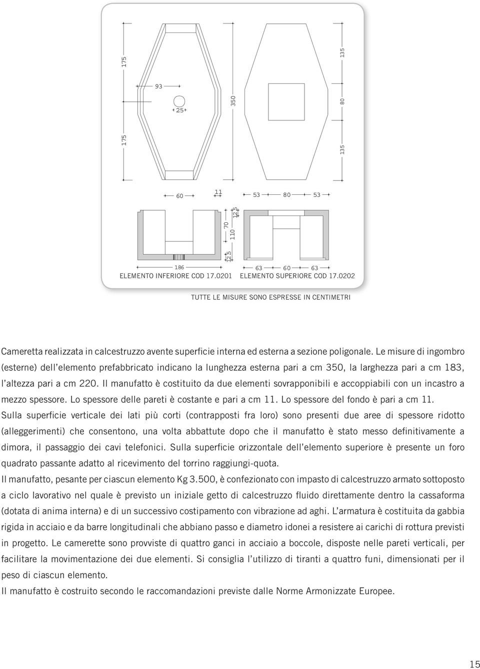 Le misure di ingombro (esterne) dell elemento prefabbricato indicano la lunghezza esterna pari a cm 350, la larghezza pari a cm 183, l altezza pari a cm 220.