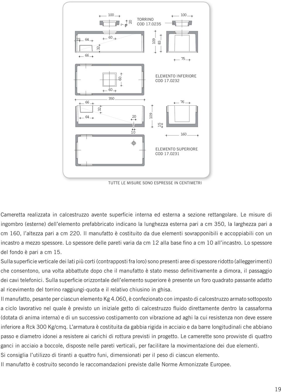 Le misure di ingombro (esterne) dell elemento prefabbricato indicano la lunghezza esterna pari a cm 350, la larghezza pari a cm 160, l altezza pari a cm 220.