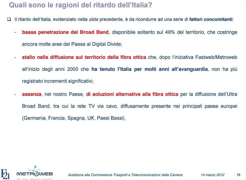 territorio, che costringe ancora molte aree del Paese al Digital Divide; - stallo nella diffusione sul territorio della fibra ottica che, dopo l iniziativa Fastweb/Metroweb all inizio degli