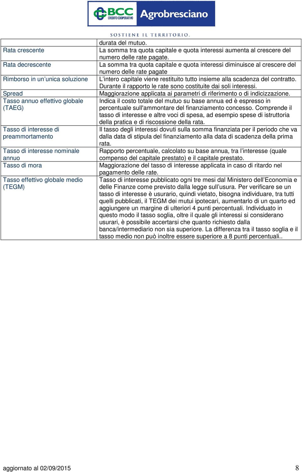 La somma tra quota capitale e quota interessi diminuisce al crescere del numero delle rate pagate L intero capitale viene restituito tutto insieme alla scadenza del contratto.