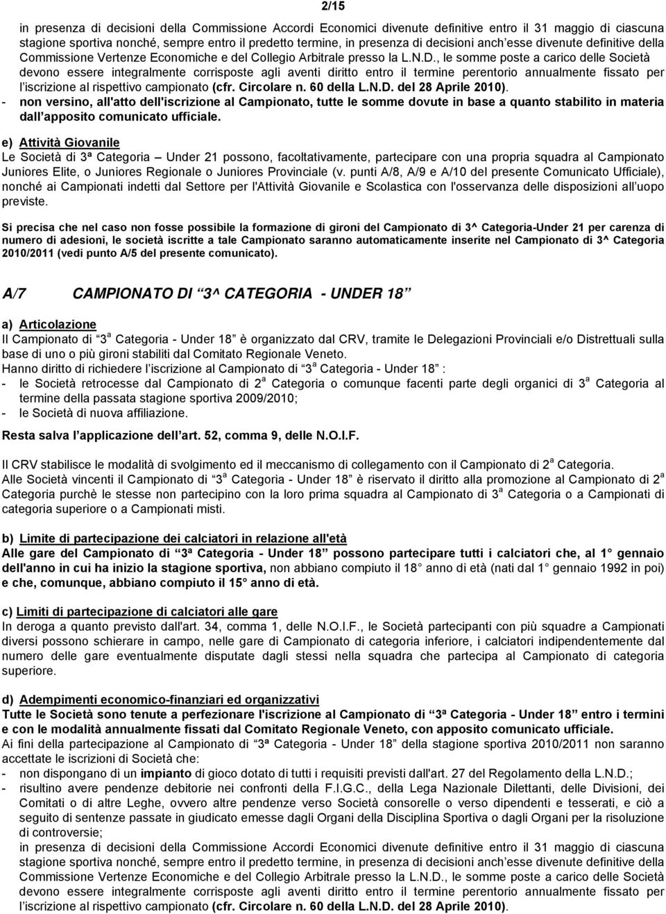 , le somme poste a carico delle Società devono essere integralmente corrisposte agli aventi diritto entro il termine perentorio annualmente fissato per l iscrizione al rispettivo campionato (cfr.