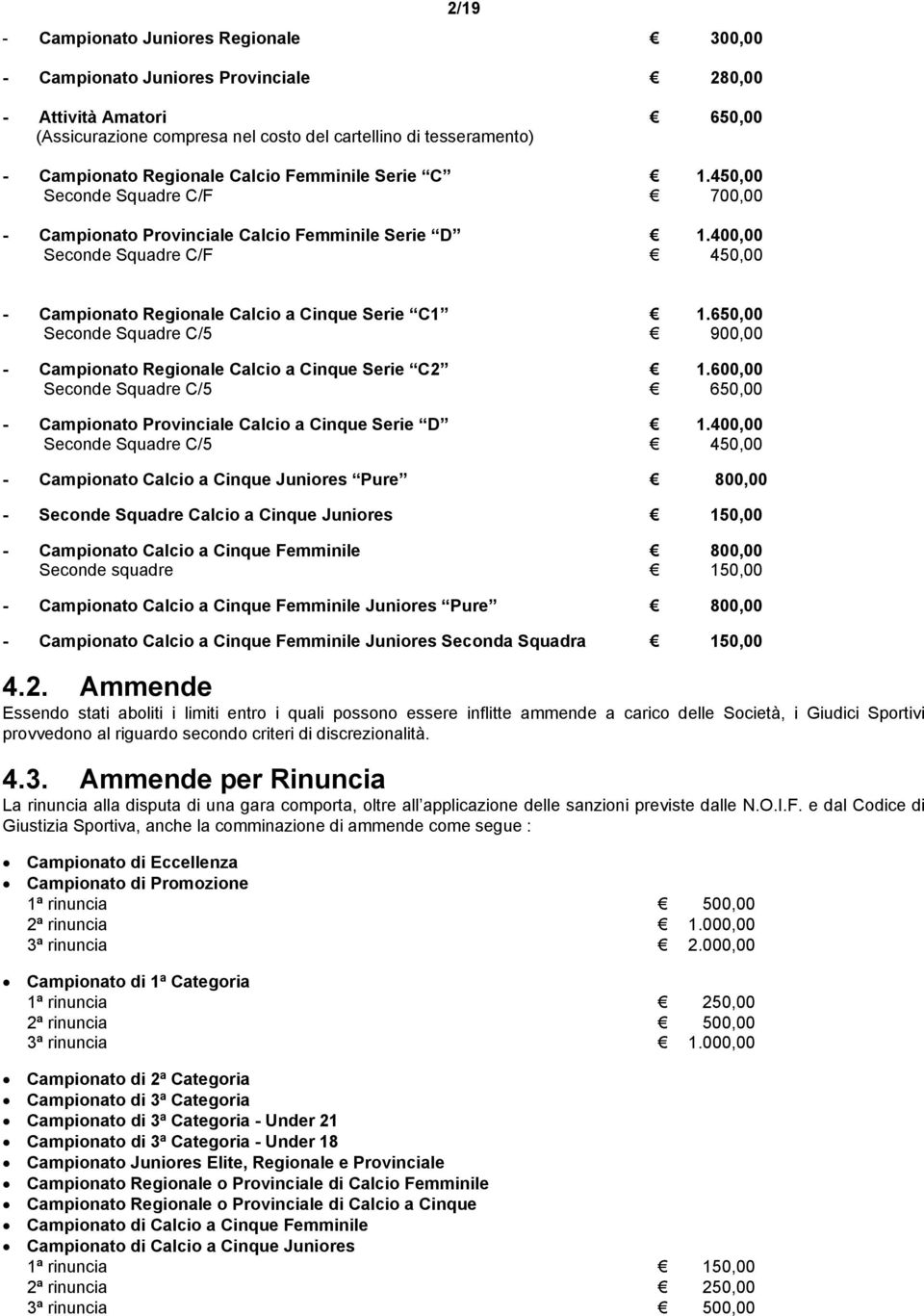 650,00 Seconde Squadre C/5 900,00 - Campionato Regionale Calcio a Cinque Serie C2 1.600,00 Seconde Squadre C/5 650,00 - Campionato Provinciale Calcio a Cinque Serie D 1.