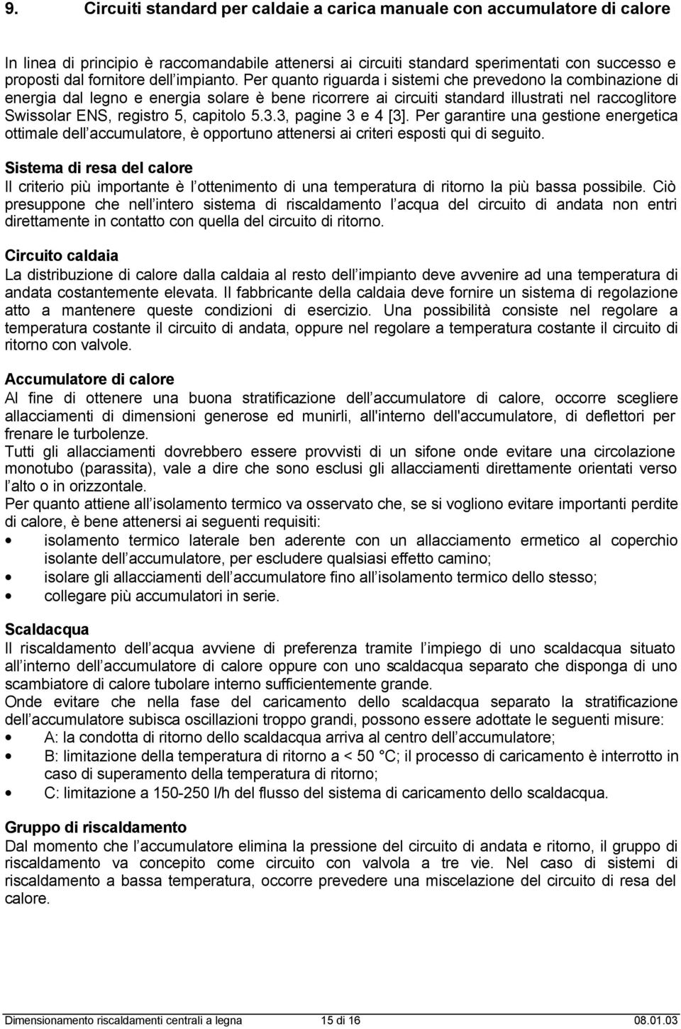 Per quanto riguarda i sistemi che prevedono la combinazione di energia dal legno e energia solare è bene ricorrere ai circuiti standard illustrati nel raccoglitore Swissolar ENS, registro 5, capitolo