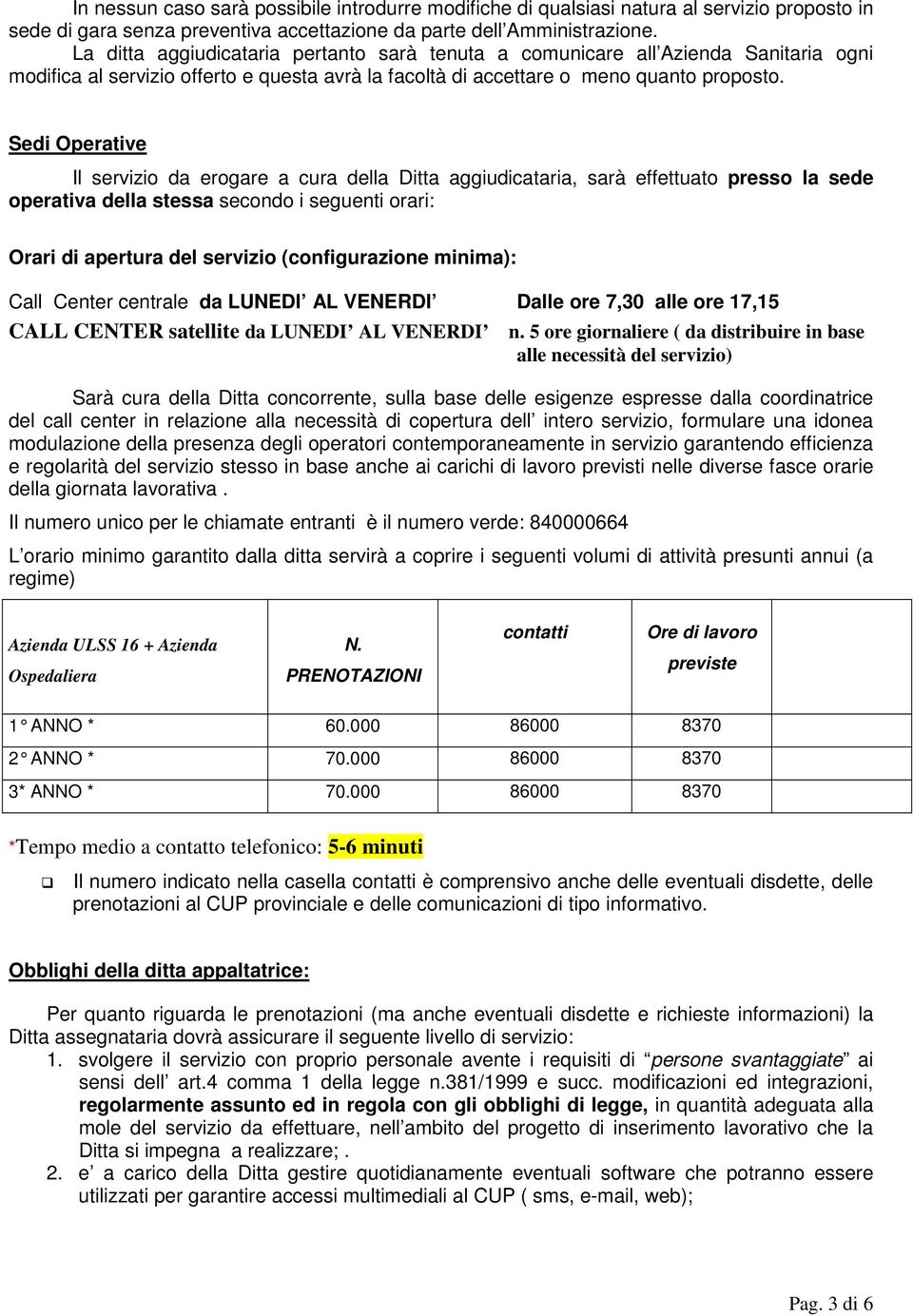 Sedi Operative Il servizio da erogare a cura della Ditta aggiudicataria, sarà effettuato presso la sede operativa della stessa secondo i seguenti orari: Orari di apertura del servizio (configurazione