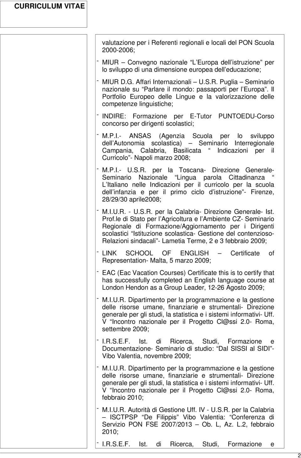 Il Portfolio Europeo delle Lingue e la valorizzazione delle competenze linguistiche; - INDIRE: Formazione per E-Tutor PUNTOEDU-Corso concorso per dirigenti scolastici; - M.P.I.- ANSAS (Agenzia Scuola per lo sviluppo dell Autonomia scolastica) Seminario Interregionale Campania, Calabria, Basilicata Indicazioni per il Curricolo - Napoli marzo 2008; - M.