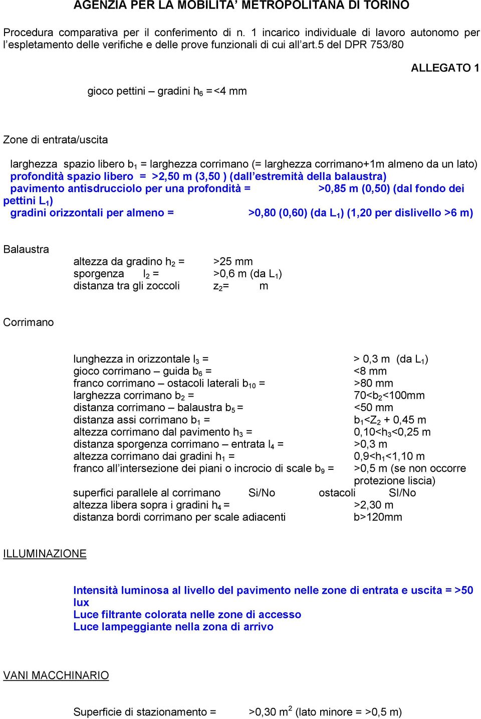 almeno da un lato) profondità spazio libero = >2,50 m (3,50 ) (dall estremità della balaustra) pavimento antisdrucciolo per una profondità = >0,85 m (0,50) (dal fondo dei pettini L 1 ) gradini