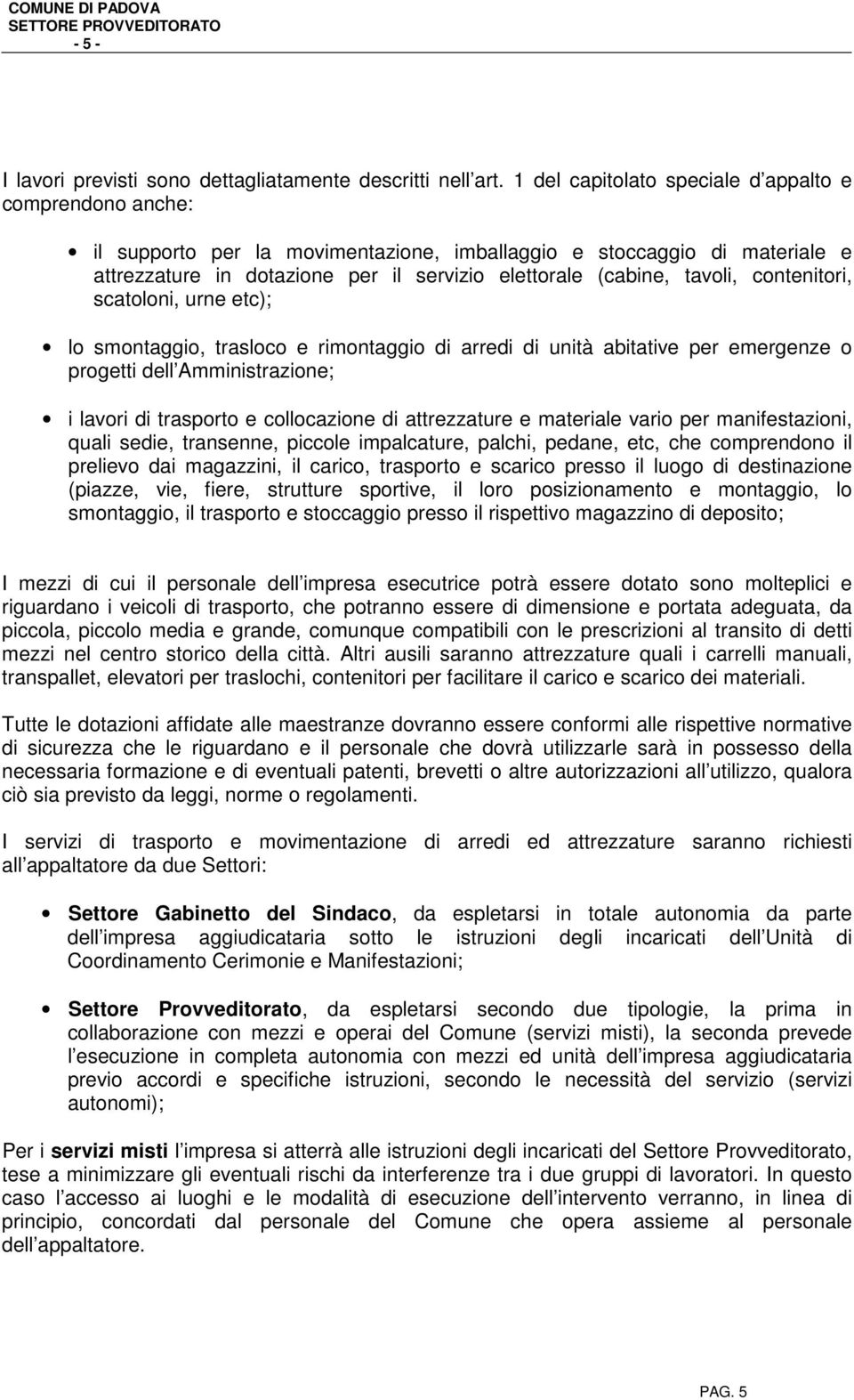 tavoli, contenitori, scatoloni, urne etc); lo smontaggio, trasloco e rimontaggio di arredi di unità abitative per emergenze o progetti dell Amministrazione; i lavori di trasporto e collocazione di