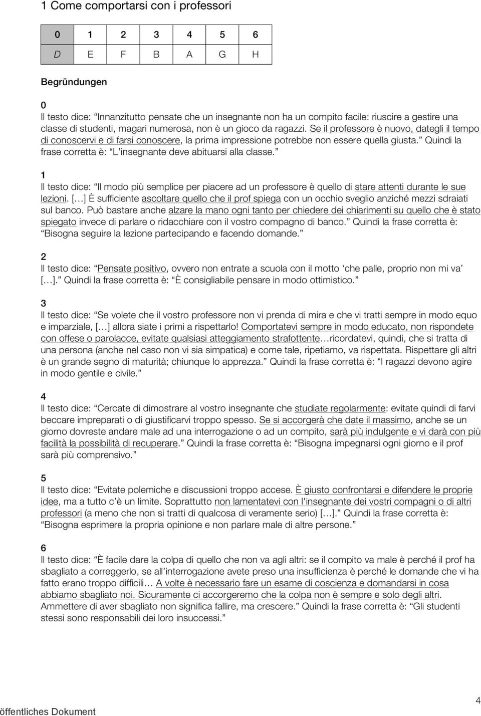 Quindi la frase corretta è: L insegnante deve abituarsi alla classe. 1 Il testo dice: Il modo più semplice per piacere ad un professore è quello di stare attenti durante le sue lezioni.