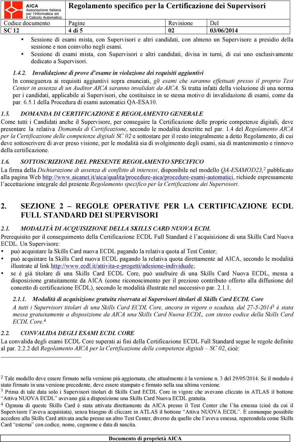 Invalidazione di prove d esame in violazione dei requisiti aggiuntivi In conseguenza ai requisiti aggiuntivi sopra enunciati, gli esami che saranno effettuati presso il proprio Test Center in assenza