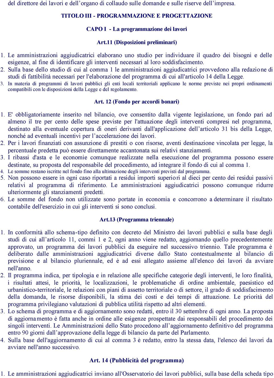 Le amministrazioni aggiudicatrici elaborano uno studio per individuare il quadro dei bisogni e delle esigenze, al fine di identificare gli interventi necessari al loro soddisfacimento. 2.