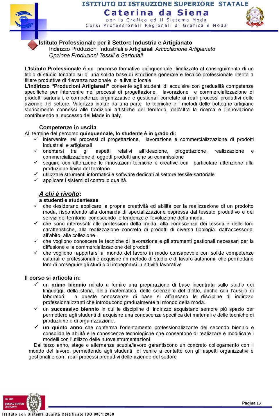 rilevanza nazionale o a livello locale L indirizzo Produzioni Artigianali consente agli studenti di acquisire con gradualità competenze specifiche per intervenire nei processi di progettazione,