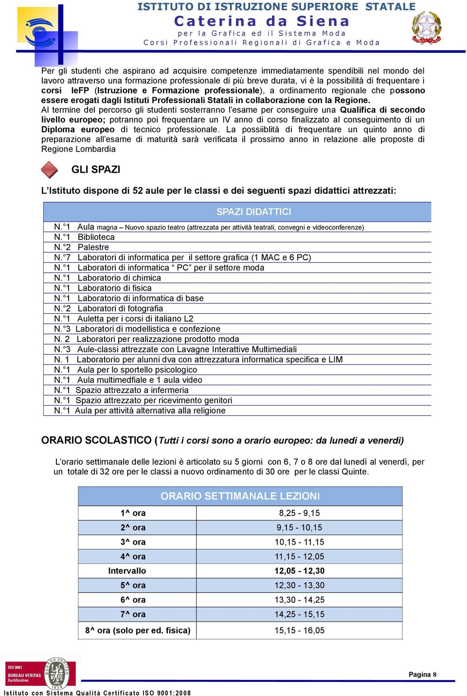 Al termine del percorso gli studenti sosterr l esame per conseguire una Qualifica di secondo livello europeo; potr poi frequentare un IV di corso finalizzato al conseguimento di un Diploma europeo di