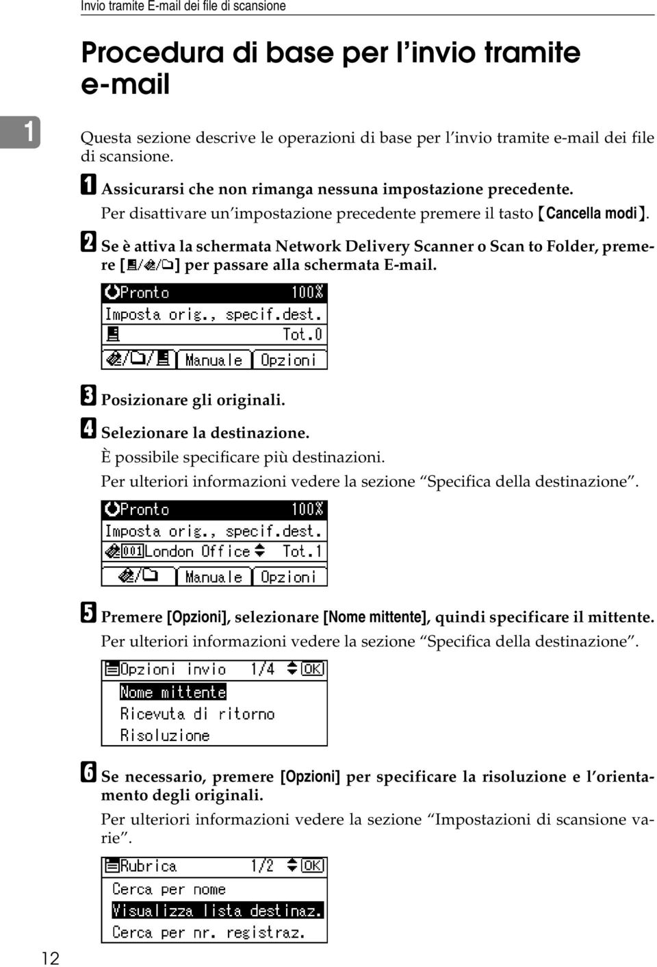 B Se è attiva la schermata Network Delivery Scanner o Scan to Folder, premere [ ] per passare alla schermata E-mail. C Posizionare gli originali. D Selezionare la destinazione.