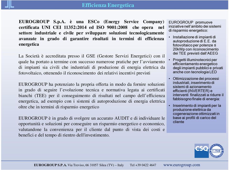 risultati in termini di efficienza energetica La Società è accreditata presso il GSE (Gestore Servizi Energetici) con il quale ha portato a termine con successo numerose pratiche per l avviamento di