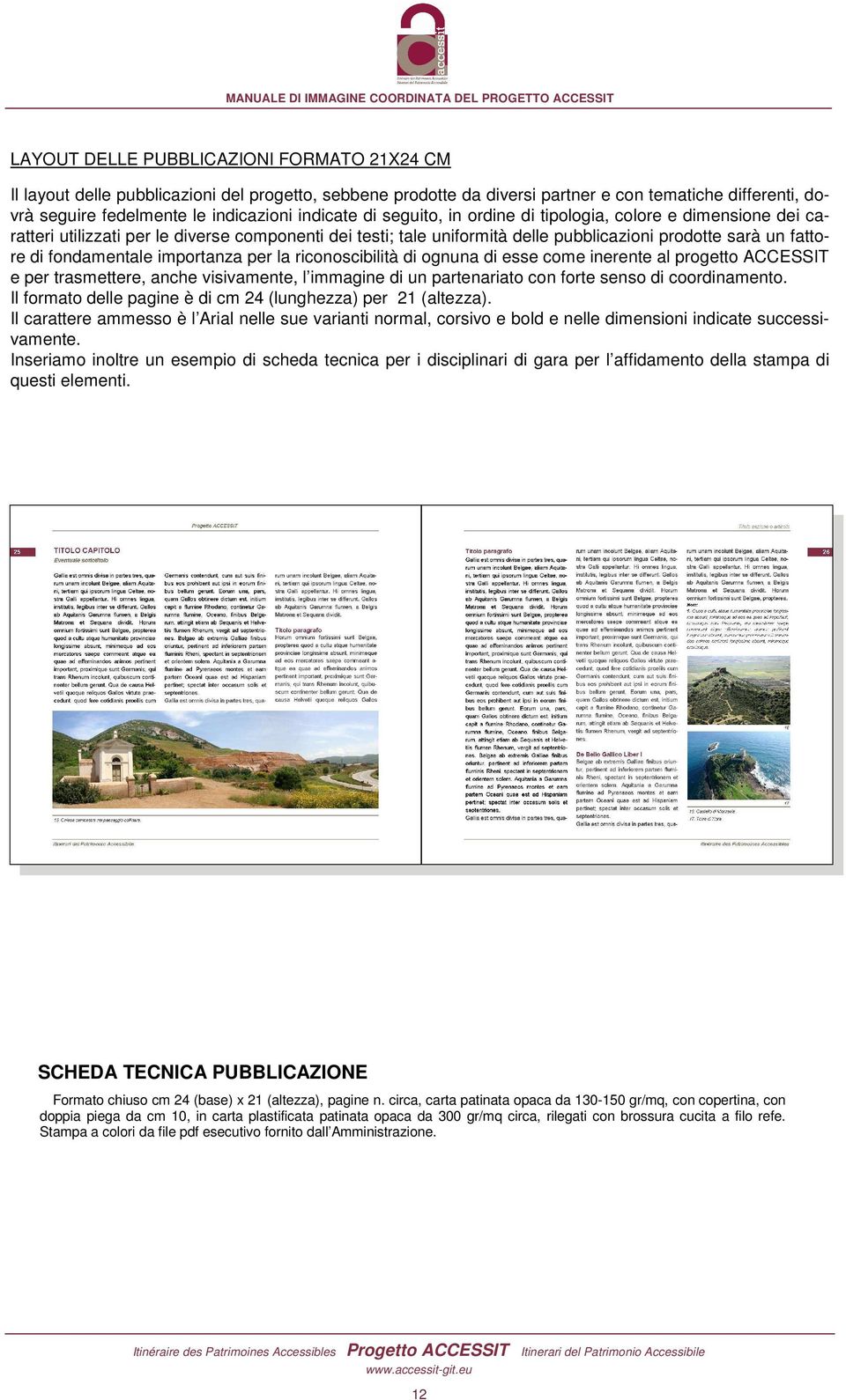 importanza per la riconoscibilità di ognuna di esse come inerente al progetto ACCESSIT e per trasmettere, anche visivamente, l immagine di un partenariato con forte senso di coordinamento.