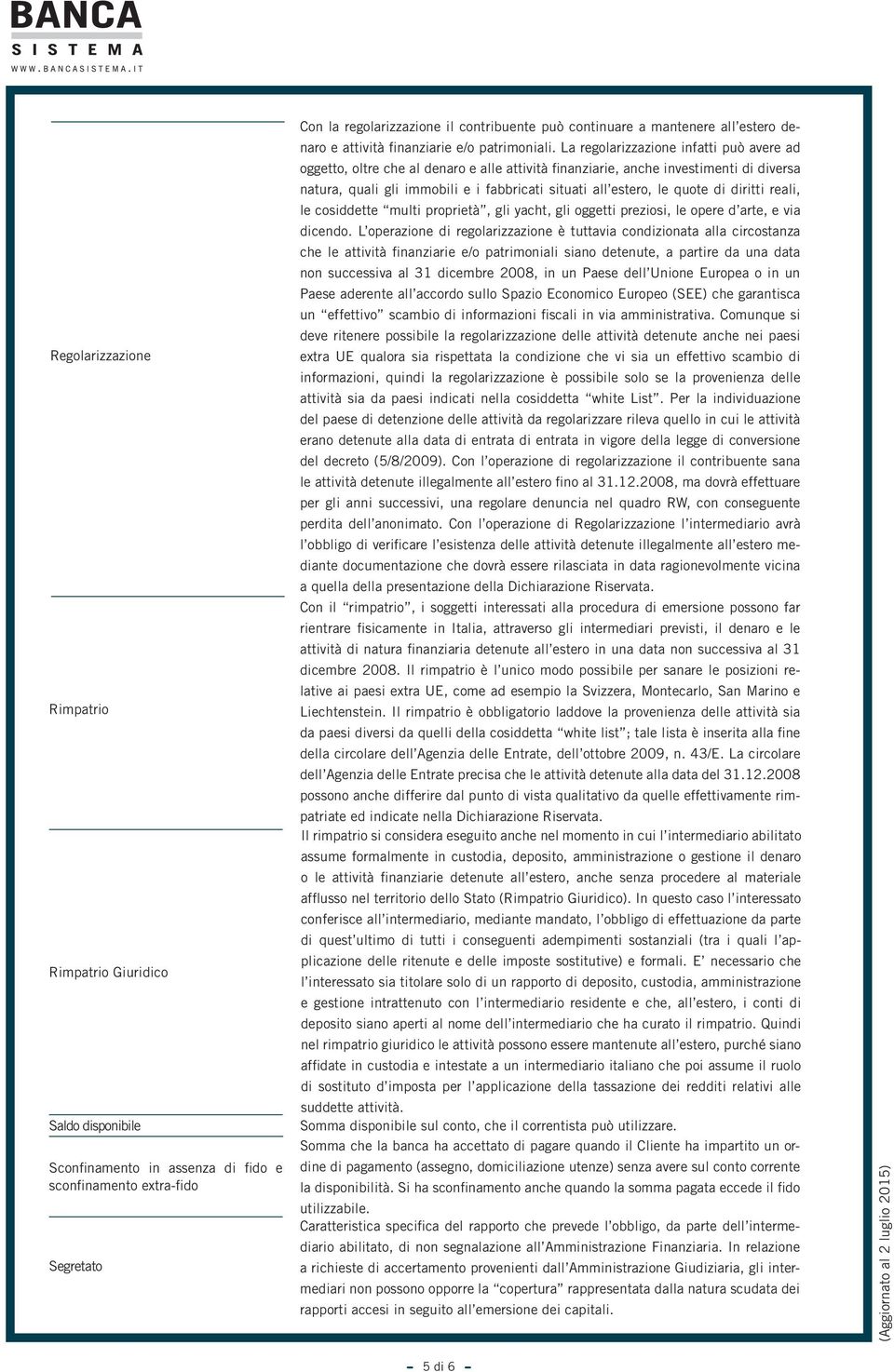 La regolarizzazione infatti può avere ad oggetto, oltre che al denaro e alle attività finanziarie, anche investimenti di diversa natura, quali gli immobili e i fabbricati situati all estero, le quote