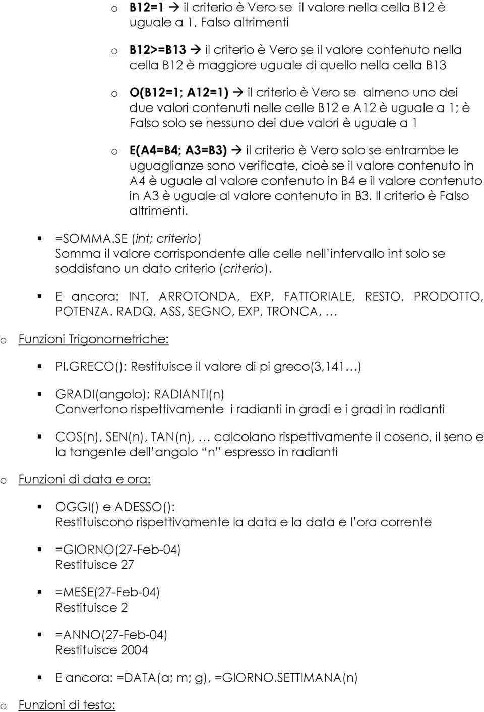 Vero solo se entrambe le uguaglianze sono verificate, cioè se il valore contenuto in A4 è uguale al valore contenuto in B4 e il valore contenuto in A3 è uguale al valore contenuto in B3.