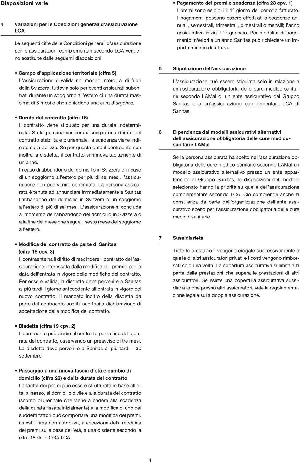 Campo d applicazione territoriale (cifra 5) L assicurazione è valida nel mondo intero; al di fuori della Svizzera, tuttavia solo per eventi assicurati subentrati durante un soggiorno all estero di