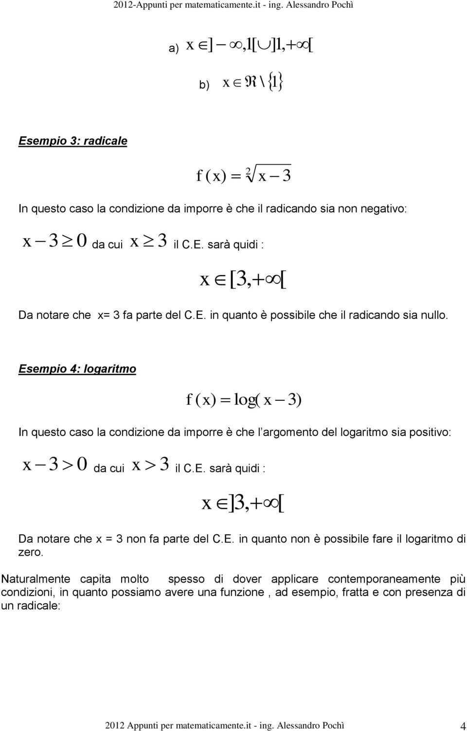 Esempio 4: logaritmo ( ) log( 3) In questo caso la condizione da imporre è che l argomento del logaritmo sia positivo: 3 0 da cui 3 il C.E. sarà quidi : ] 3, [ Da notare che = 3 non a parte del C.