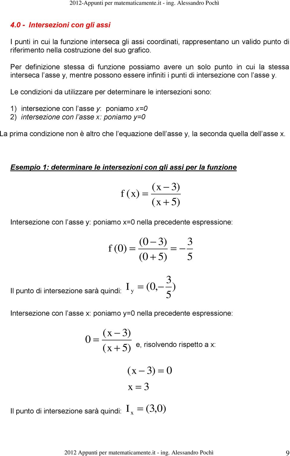 Le condizioni da utilizzare per determinare le intersezioni sono: 1) intersezione con l asse y: poniamo =0 ) intersezione con l asse : poniamo y=0 La prima condizione non è altro che l equazione dell