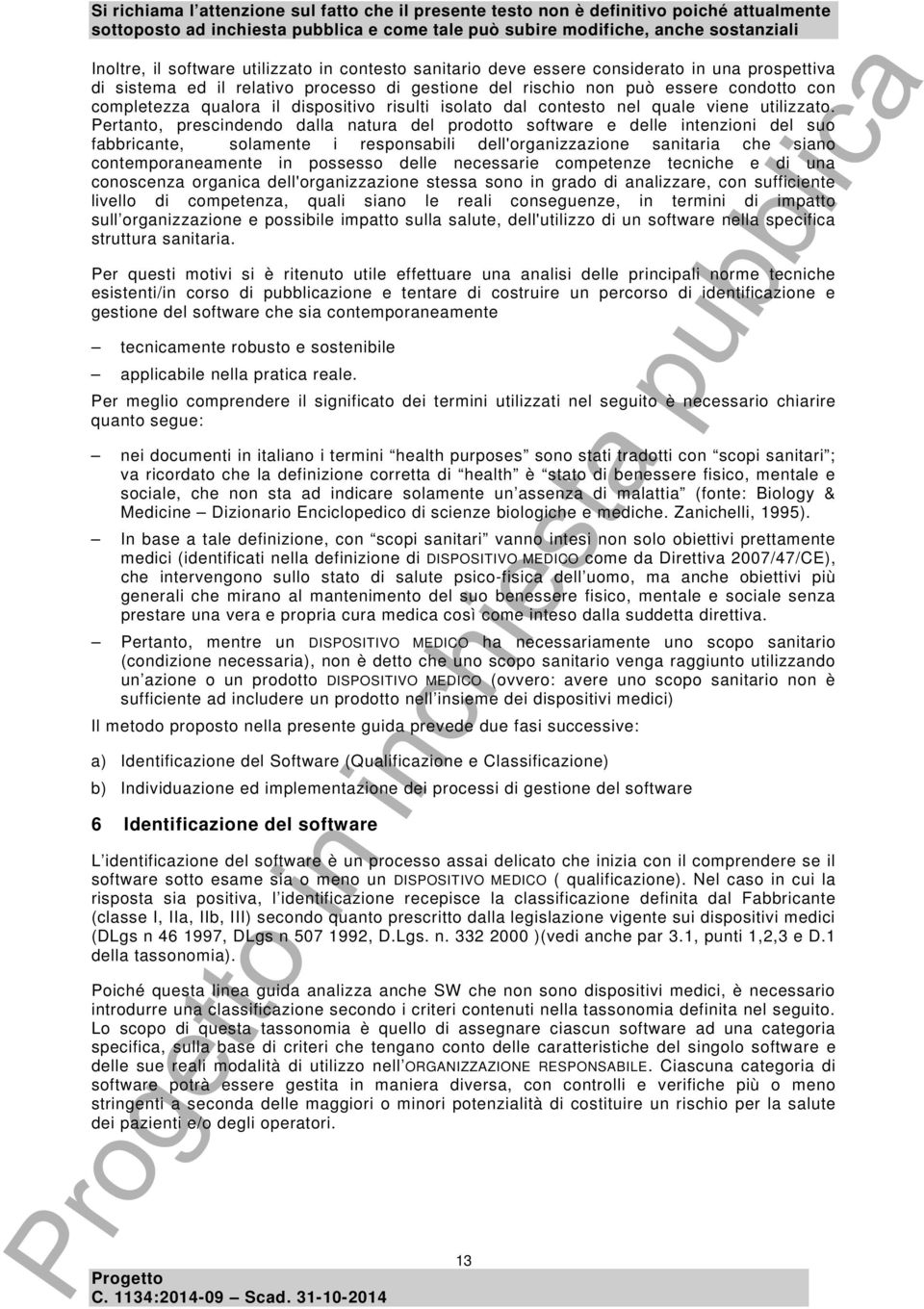 Pertanto, prescindendo dalla natura del prodotto software e delle intenzioni del suo fabbricante, solamente i responsabili dell'organizzazione sanitaria che siano contemporaneamente in possesso delle