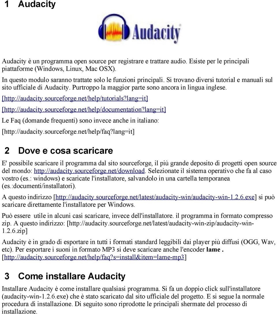 [http://audacity.sourceforge.net/help/tutorials?lang=it] [http://audacity.sourceforge.net/help/documentation?lang=it] Le Faq (domande frequenti) sono invece anche in italiano: [http://audacity.